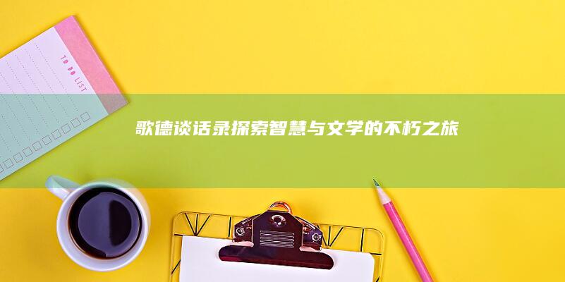 《歌德谈话录》：探索智慧与文学的不朽之旅