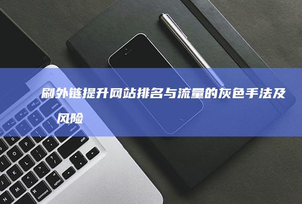 刷外链：提升网站排名与流量的灰色手法及其风险解析